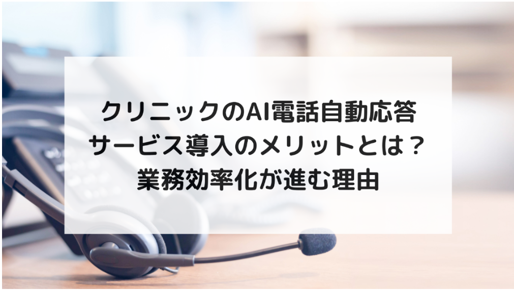 クリニックのAI電話自動応答サービスの導入メリットとは？業務効率化が進む理由について解説！