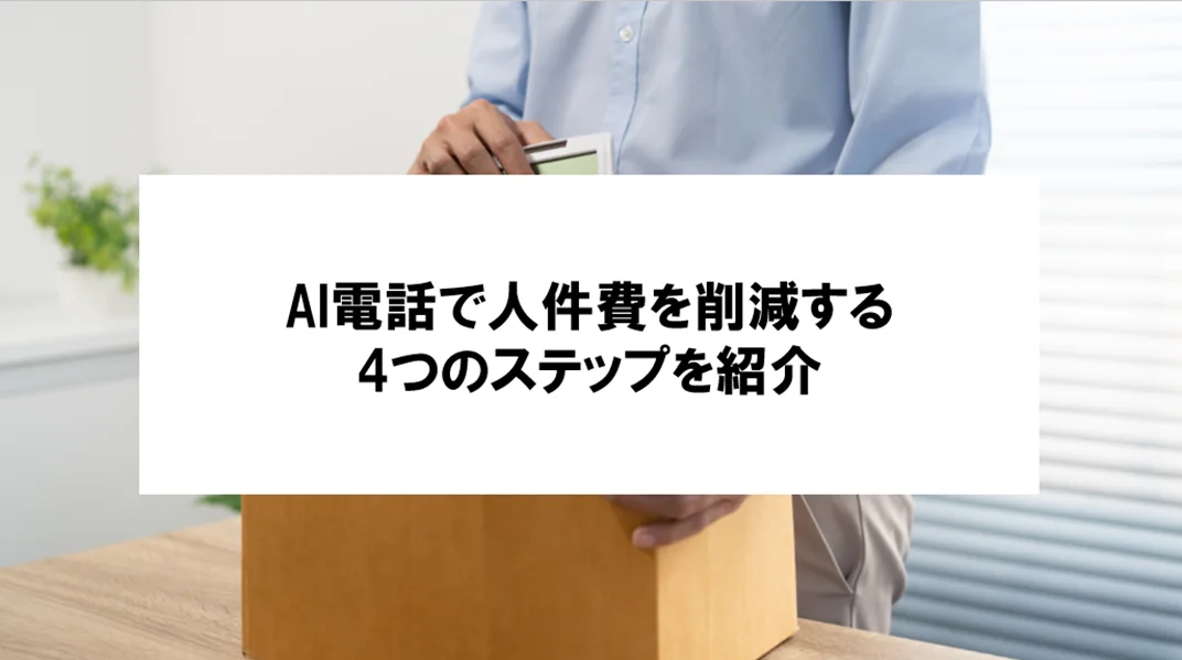 【AI電話で人件費削減に繋げる4つのステップとは？】業務改善で現場の負担を減らす具体策を解説