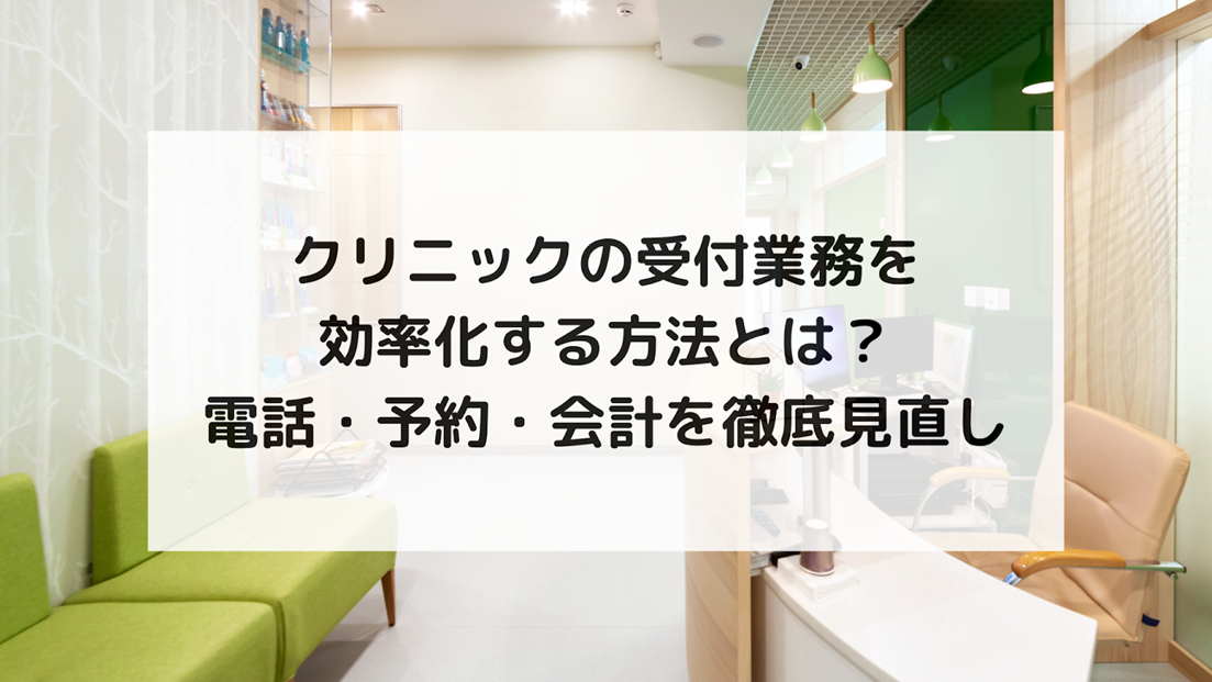 【クリニックの受付業務を効率化する方法】受付が回らない問題を解決する仕組みを紹介！