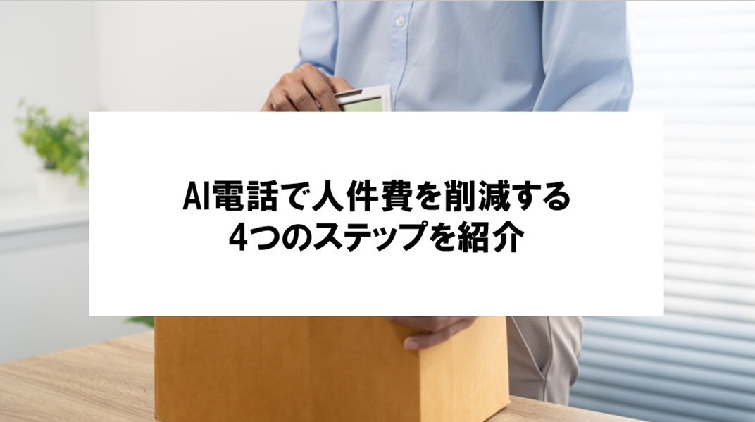 【AI電話で人件費削減に繋げる4つのステップとは？】業務改善で現場の負担を減らす具体策を解説