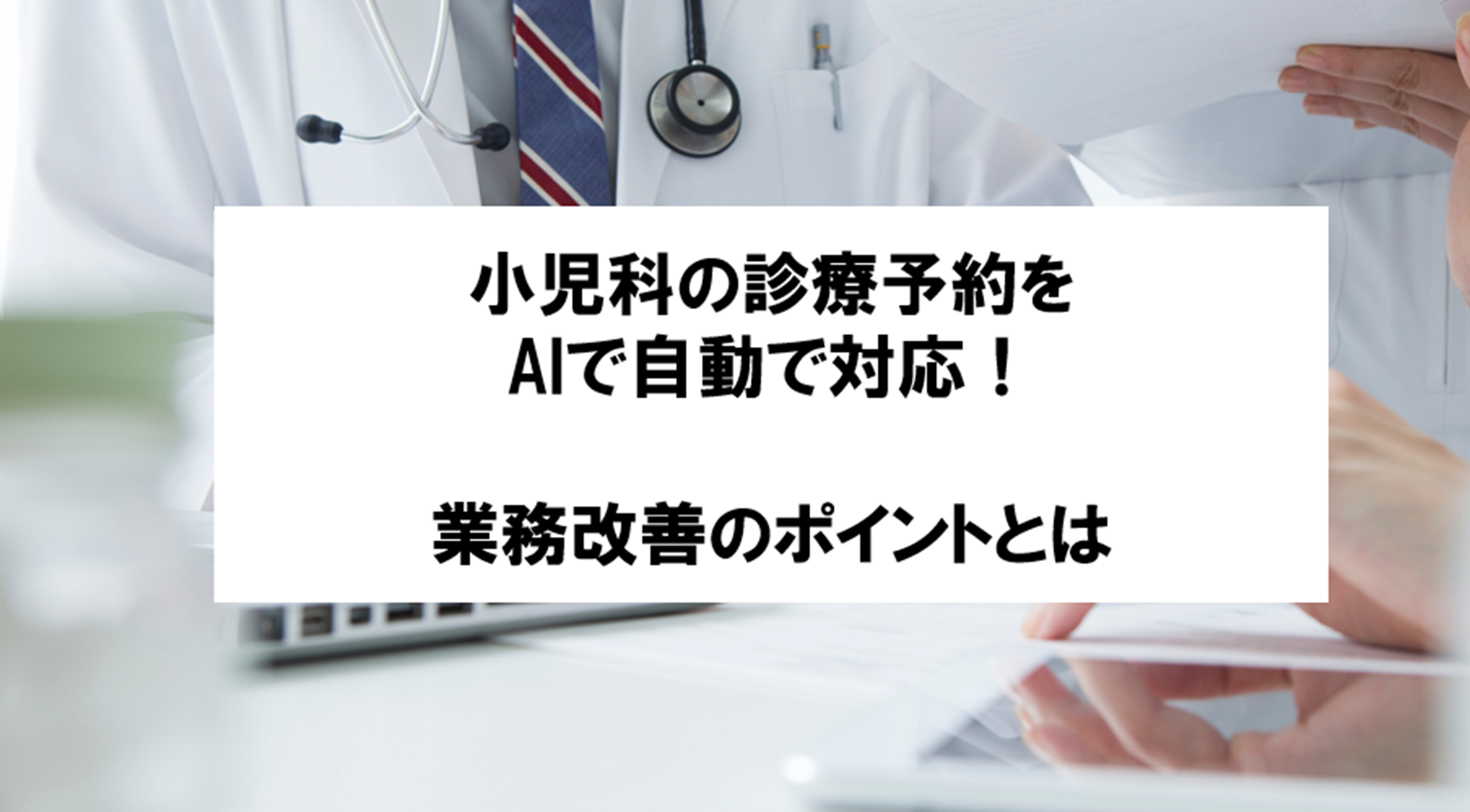 【小児科の業務をAIで自動化する4つのポイント】電話対応と診療予約を支えるAI活用の考え方