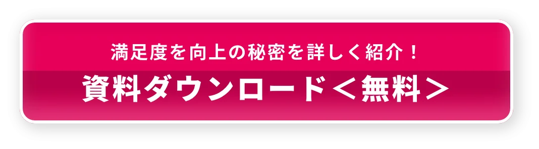 満足度を向上の秘密を詳しく紹介！ 資料ダウンロード＜無料＞