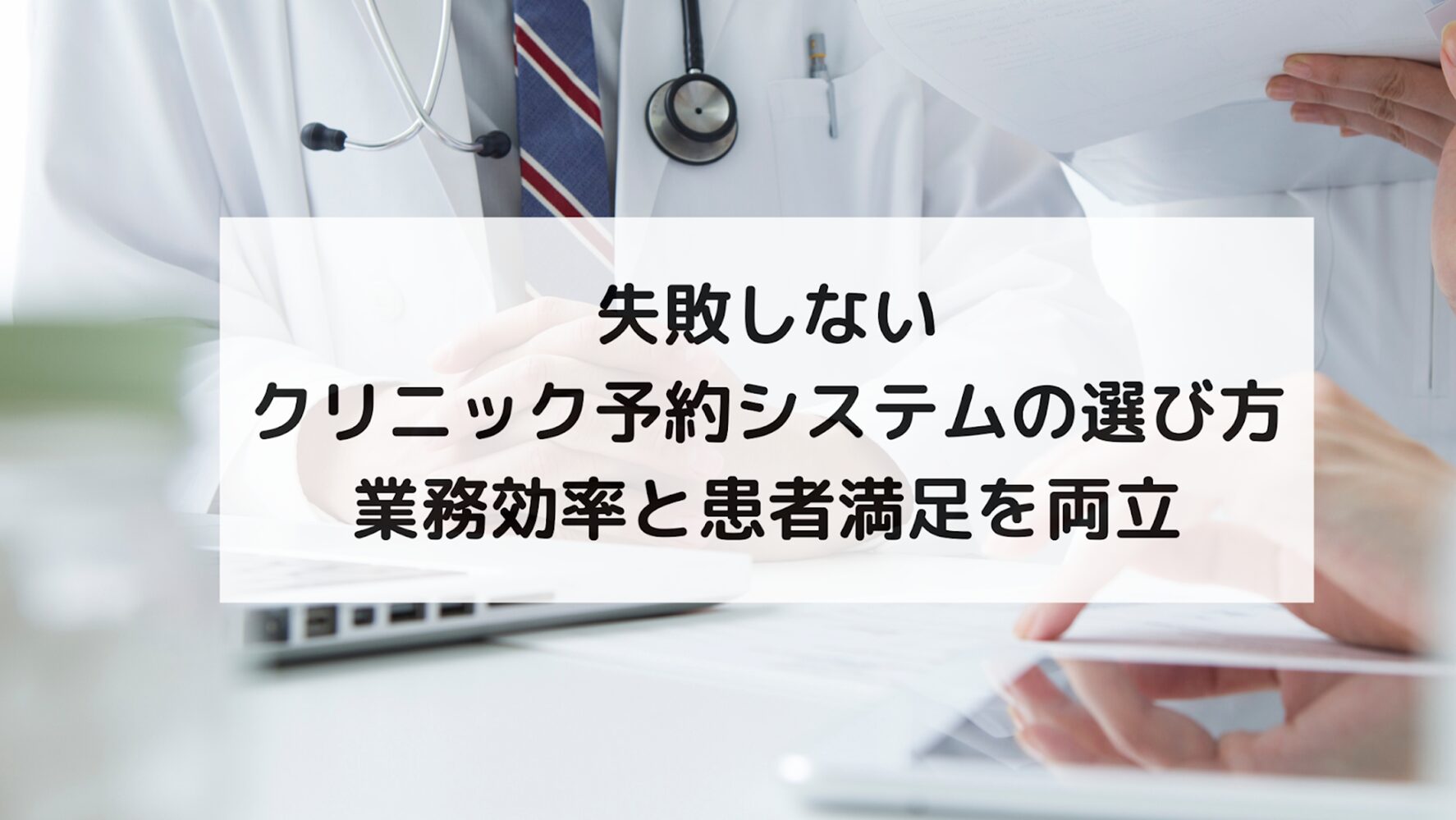 【クリニックの予約システムの選び方とは？】6つの視点から考える、業務効率と患者満足度を両立する方法