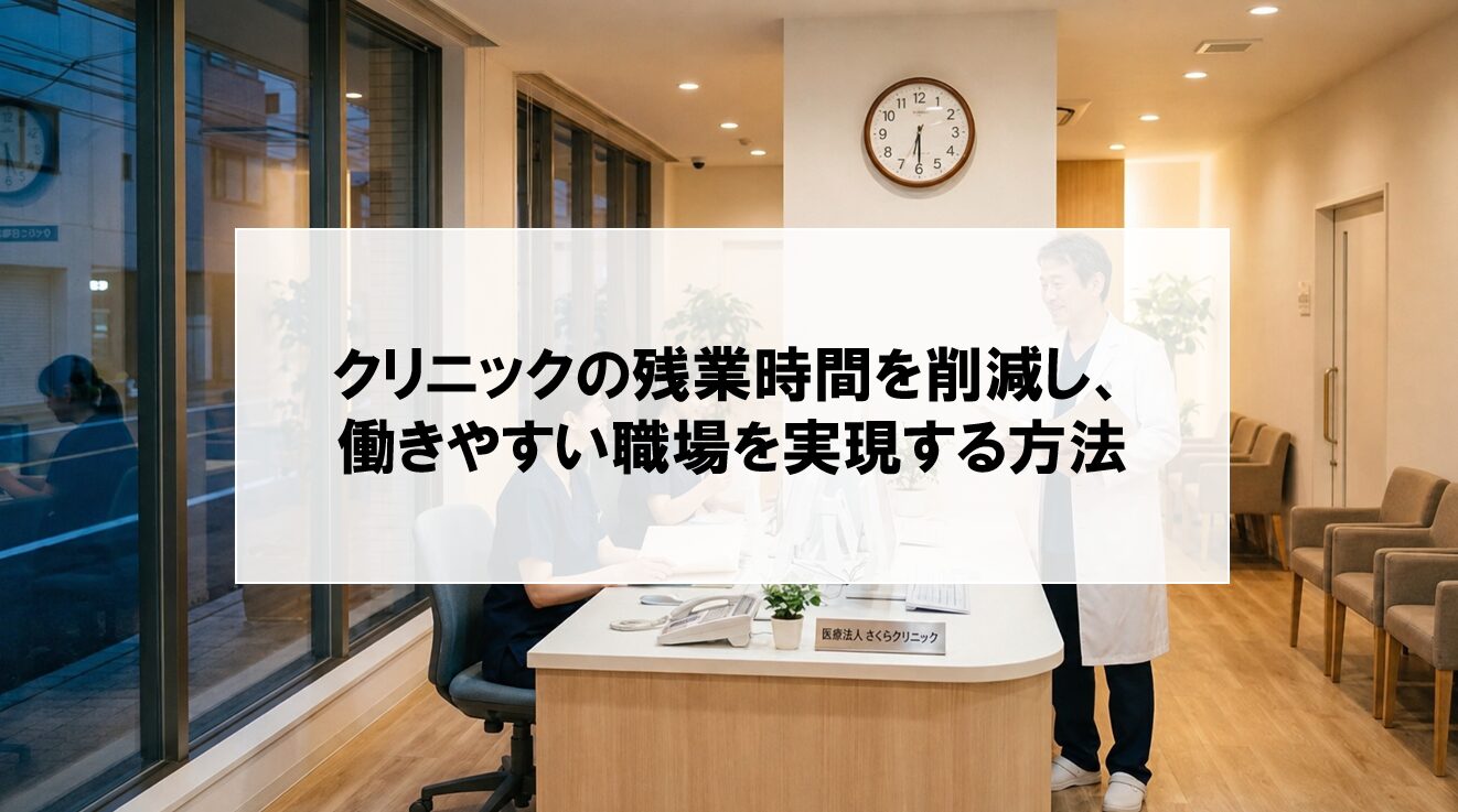 【クリニックの残業時間を削減する5つのポイント】スタッフの負担を軽減し、業務の効率化につなげる方法を解説