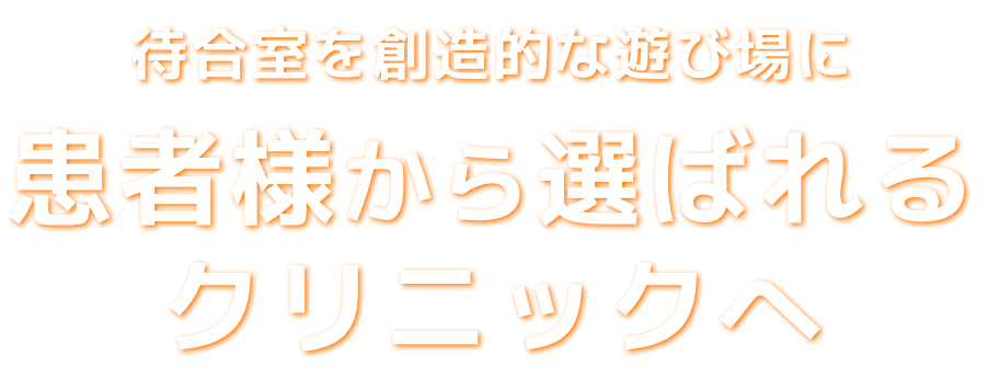待合室を創造的な遊び場に患者様から選ばれるクリニックへ