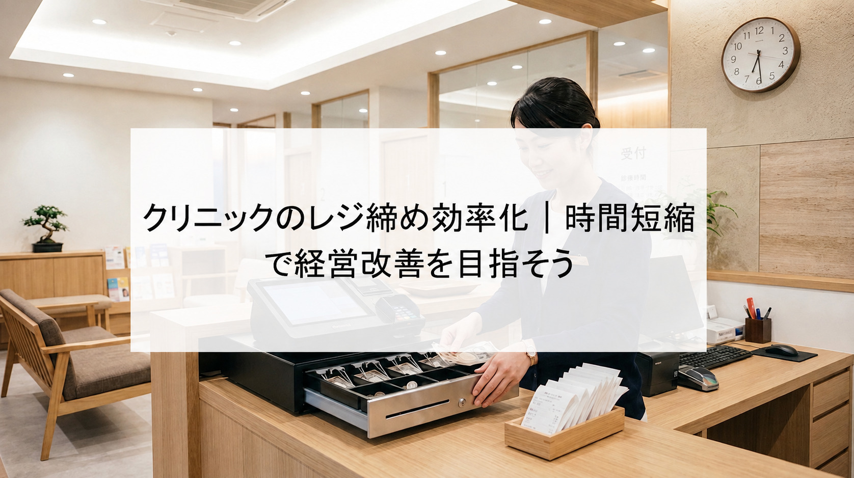 【クリニックのレジ締め業務を効率化するには？】会計ミスや残業を減らすための効率化ガイド