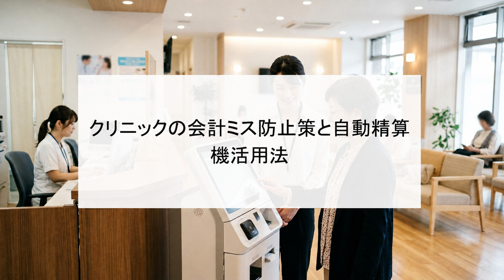 【クリニックの会計ミスによるトラブルを防止！】押さえておきたい5つのポイントを解説