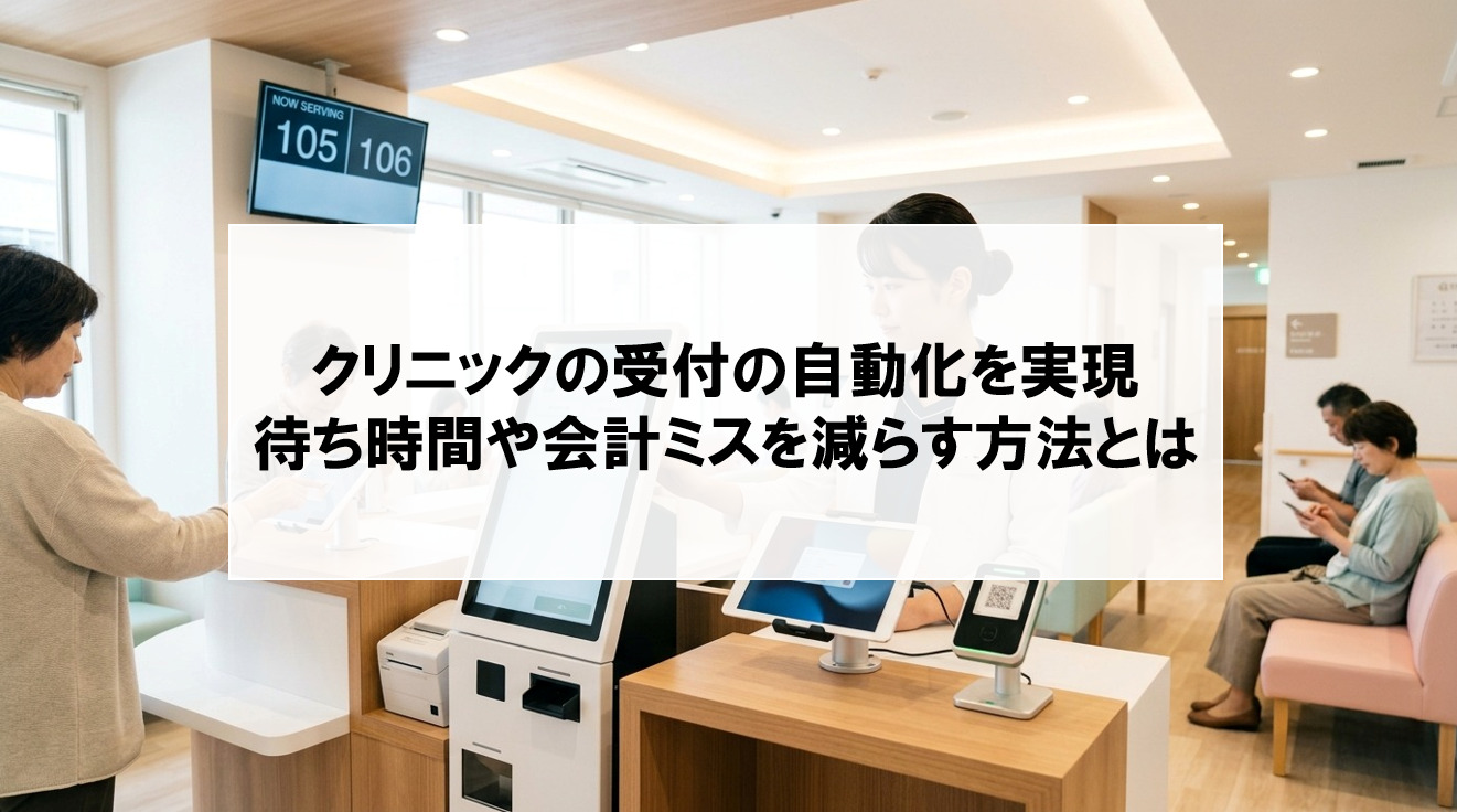 【クリニックの受付を自動化する6つの方法】待ち時間や会計ミスを減らす方法とは？