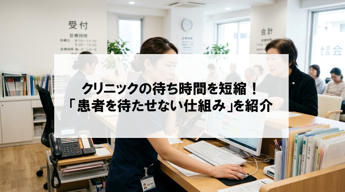 【クリニックの待ち時間を短縮する6つの方法】「患者を待たせない仕組み」のつくり方を紹介